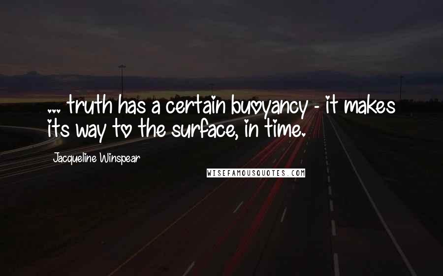 Jacqueline Winspear Quotes: ... truth has a certain buoyancy - it makes its way to the surface, in time.