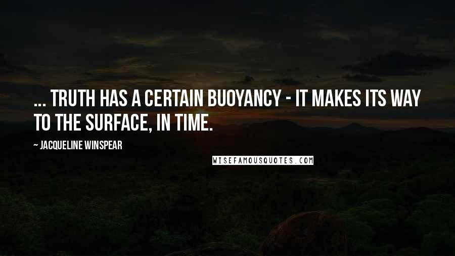 Jacqueline Winspear Quotes: ... truth has a certain buoyancy - it makes its way to the surface, in time.