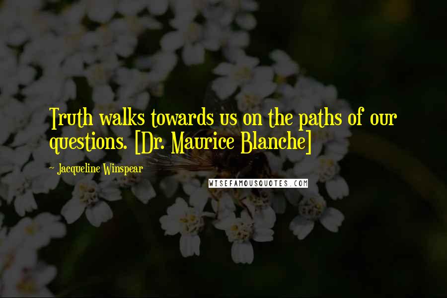 Jacqueline Winspear Quotes: Truth walks towards us on the paths of our questions. [Dr. Maurice Blanche]