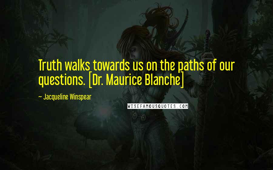 Jacqueline Winspear Quotes: Truth walks towards us on the paths of our questions. [Dr. Maurice Blanche]