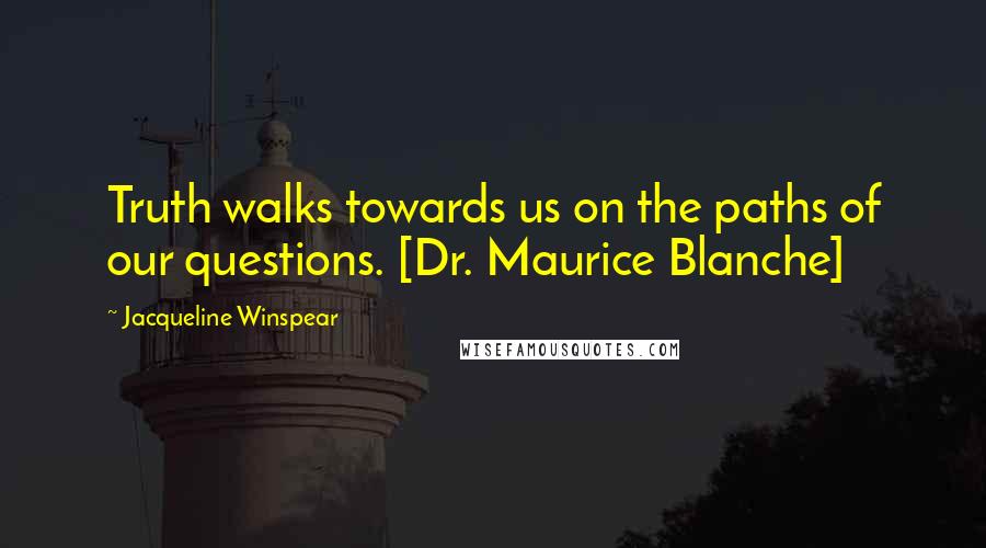 Jacqueline Winspear Quotes: Truth walks towards us on the paths of our questions. [Dr. Maurice Blanche]