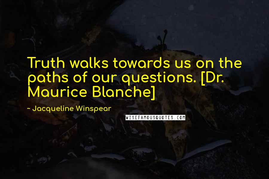 Jacqueline Winspear Quotes: Truth walks towards us on the paths of our questions. [Dr. Maurice Blanche]