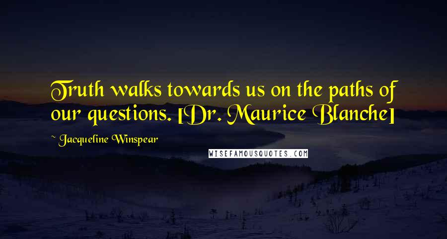 Jacqueline Winspear Quotes: Truth walks towards us on the paths of our questions. [Dr. Maurice Blanche]