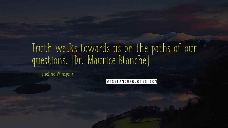 Jacqueline Winspear Quotes: Truth walks towards us on the paths of our questions. [Dr. Maurice Blanche]