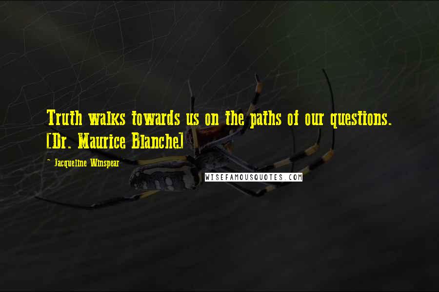 Jacqueline Winspear Quotes: Truth walks towards us on the paths of our questions. [Dr. Maurice Blanche]