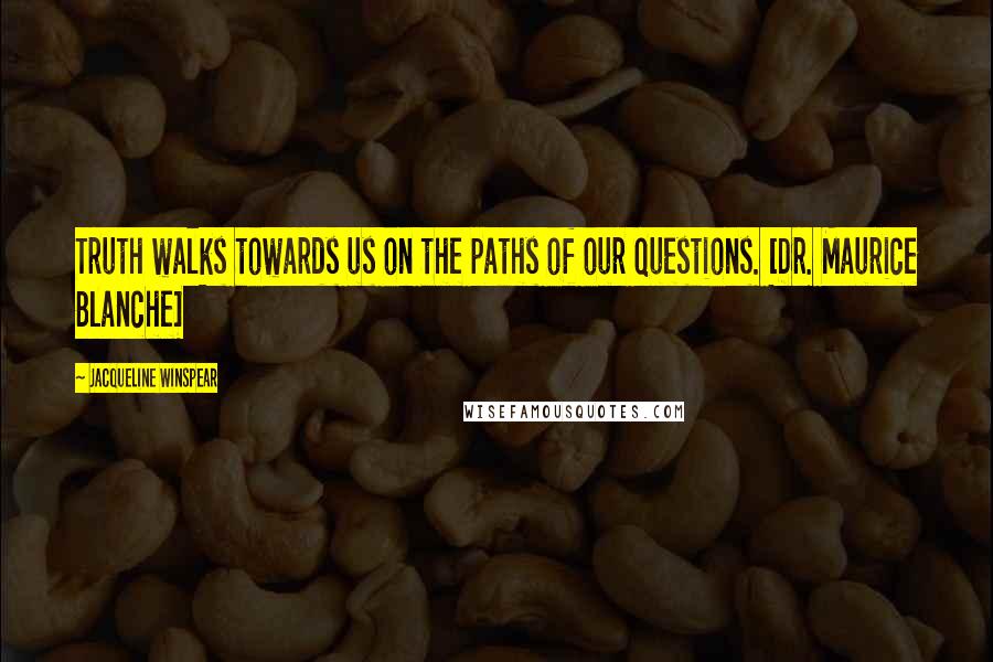 Jacqueline Winspear Quotes: Truth walks towards us on the paths of our questions. [Dr. Maurice Blanche]