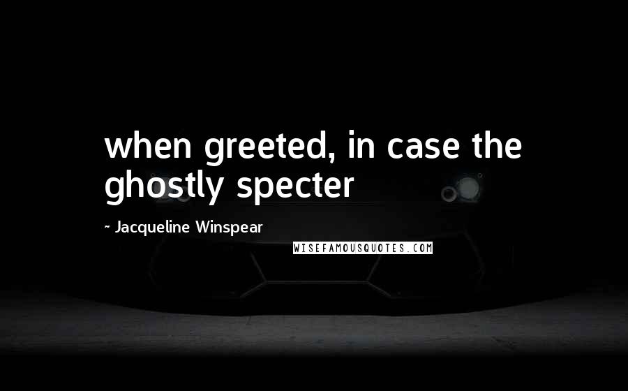 Jacqueline Winspear Quotes: when greeted, in case the ghostly specter