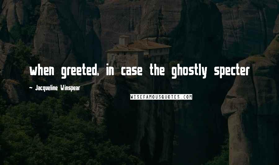 Jacqueline Winspear Quotes: when greeted, in case the ghostly specter