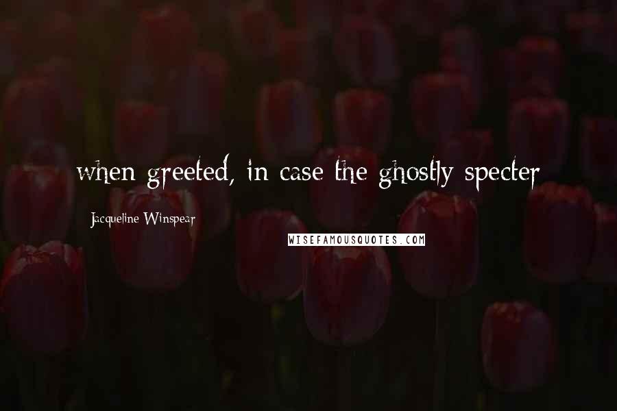 Jacqueline Winspear Quotes: when greeted, in case the ghostly specter
