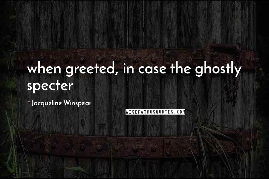 Jacqueline Winspear Quotes: when greeted, in case the ghostly specter