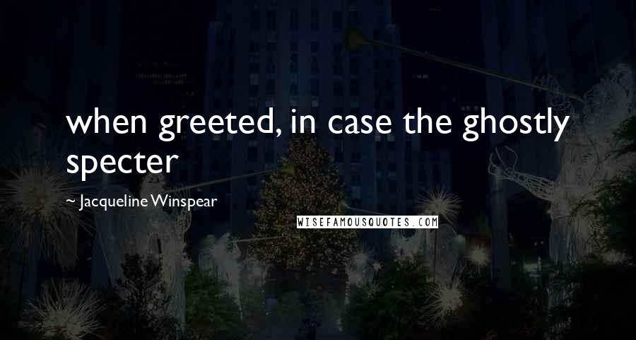 Jacqueline Winspear Quotes: when greeted, in case the ghostly specter