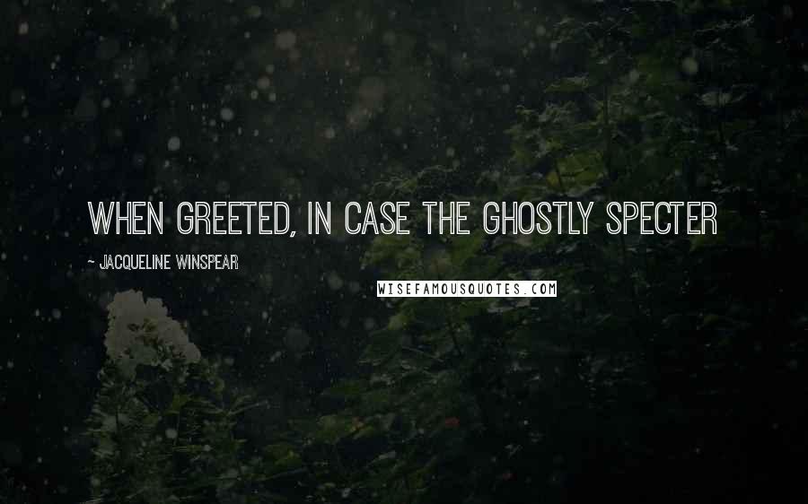 Jacqueline Winspear Quotes: when greeted, in case the ghostly specter