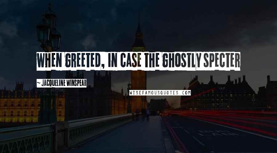 Jacqueline Winspear Quotes: when greeted, in case the ghostly specter