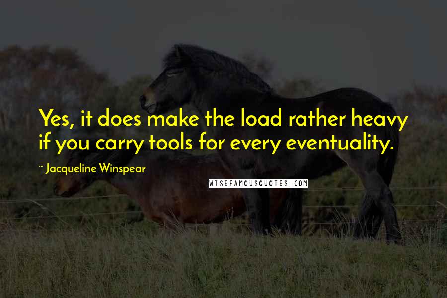 Jacqueline Winspear Quotes: Yes, it does make the load rather heavy if you carry tools for every eventuality.