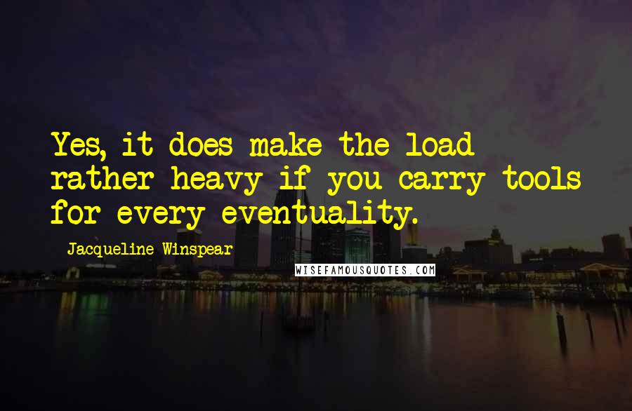 Jacqueline Winspear Quotes: Yes, it does make the load rather heavy if you carry tools for every eventuality.