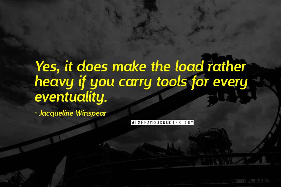 Jacqueline Winspear Quotes: Yes, it does make the load rather heavy if you carry tools for every eventuality.