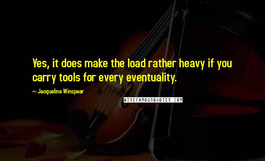 Jacqueline Winspear Quotes: Yes, it does make the load rather heavy if you carry tools for every eventuality.