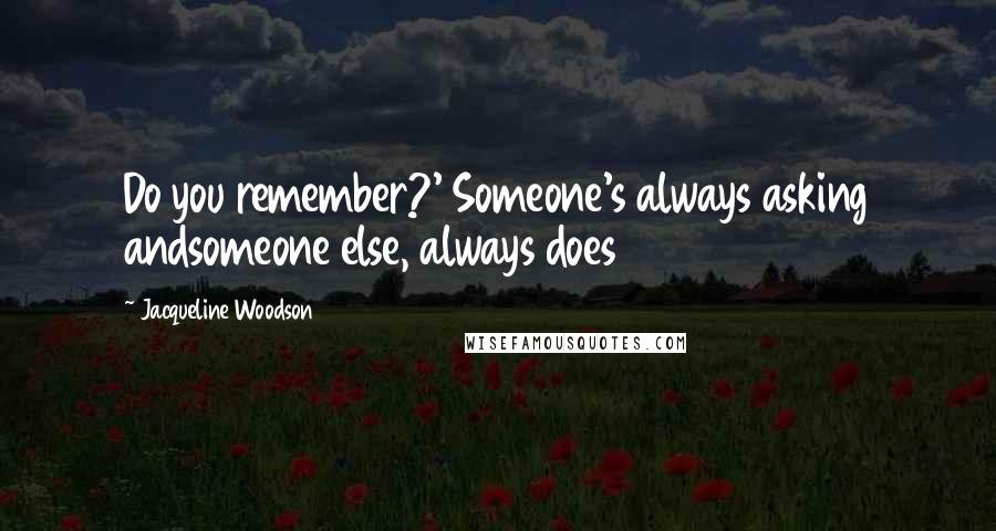 Jacqueline Woodson Quotes: Do you remember?' Someone's always asking andsomeone else, always does