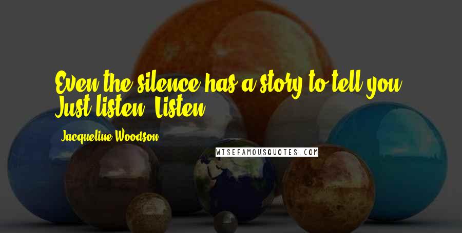 Jacqueline Woodson Quotes: Even the silence has a story to tell you. Just listen. Listen.