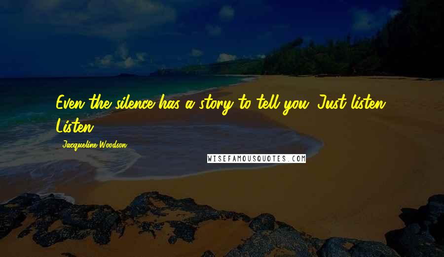 Jacqueline Woodson Quotes: Even the silence has a story to tell you. Just listen. Listen.