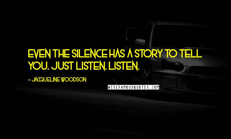 Jacqueline Woodson Quotes: Even the silence has a story to tell you. Just listen. Listen.