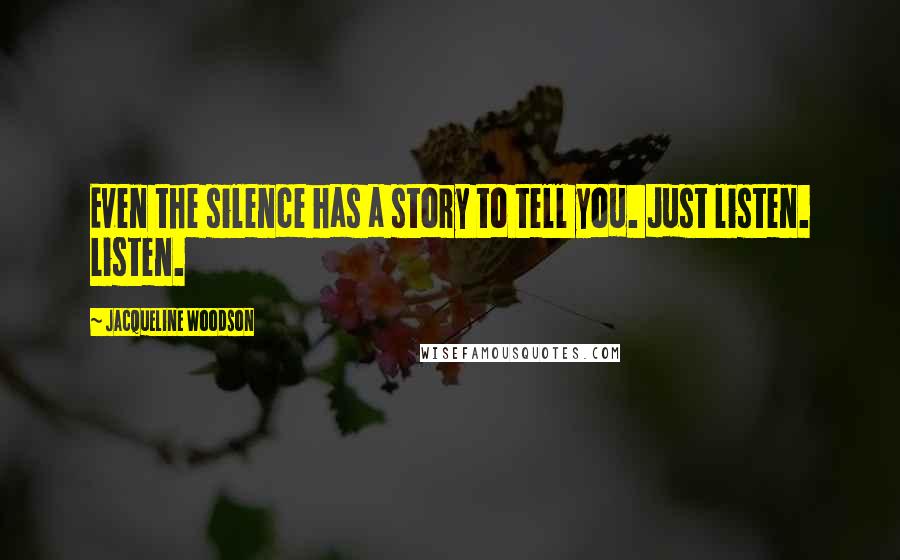 Jacqueline Woodson Quotes: Even the silence has a story to tell you. Just listen. Listen.