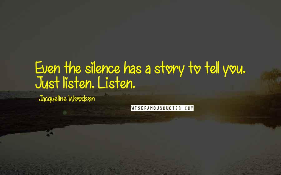 Jacqueline Woodson Quotes: Even the silence has a story to tell you. Just listen. Listen.