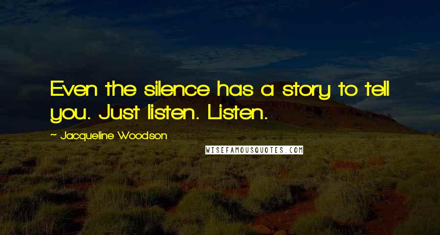 Jacqueline Woodson Quotes: Even the silence has a story to tell you. Just listen. Listen.