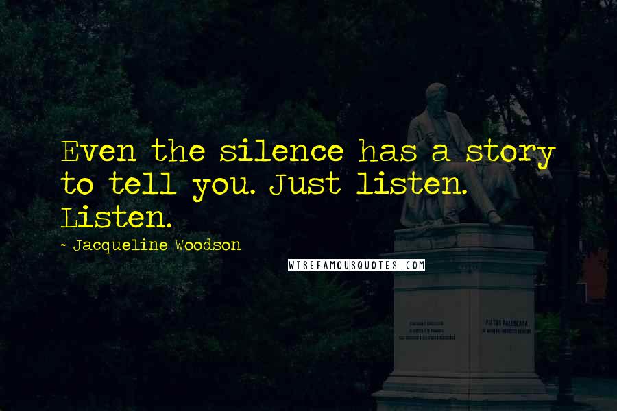 Jacqueline Woodson Quotes: Even the silence has a story to tell you. Just listen. Listen.