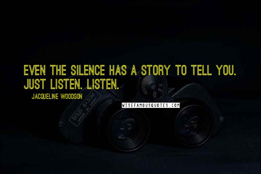 Jacqueline Woodson Quotes: Even the silence has a story to tell you. Just listen. Listen.