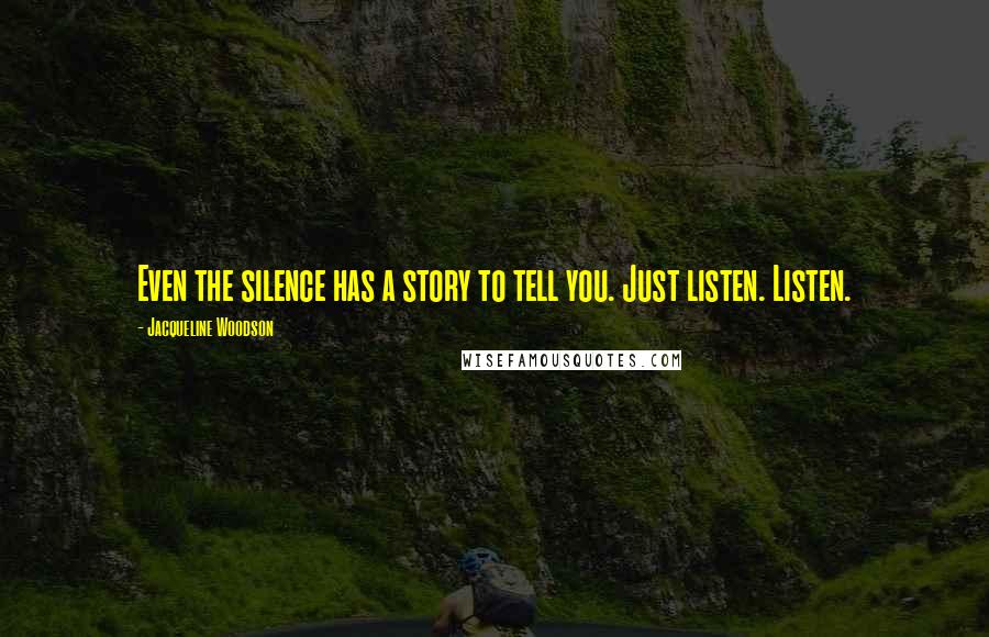 Jacqueline Woodson Quotes: Even the silence has a story to tell you. Just listen. Listen.