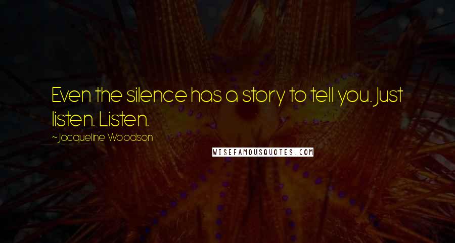 Jacqueline Woodson Quotes: Even the silence has a story to tell you. Just listen. Listen.