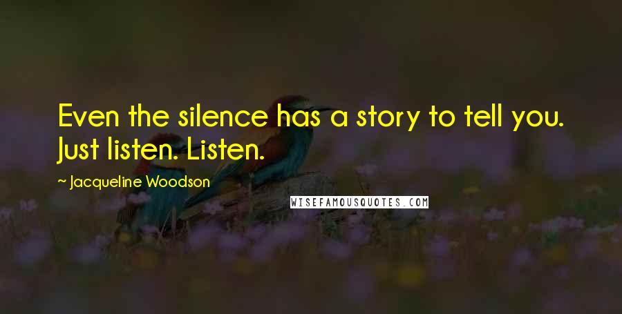 Jacqueline Woodson Quotes: Even the silence has a story to tell you. Just listen. Listen.