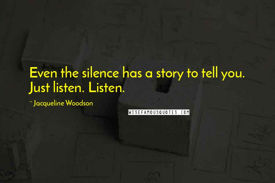 Jacqueline Woodson Quotes: Even the silence has a story to tell you. Just listen. Listen.