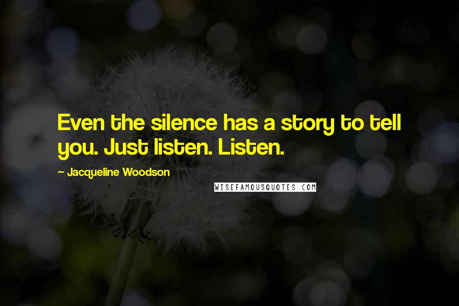 Jacqueline Woodson Quotes: Even the silence has a story to tell you. Just listen. Listen.