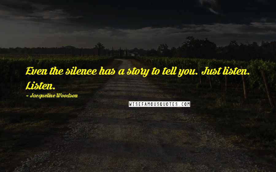 Jacqueline Woodson Quotes: Even the silence has a story to tell you. Just listen. Listen.