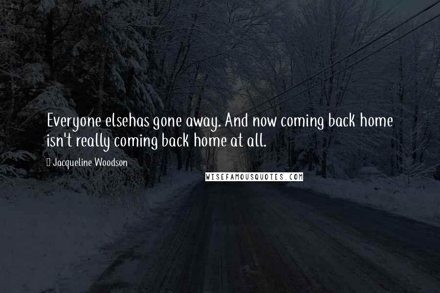 Jacqueline Woodson Quotes: Everyone elsehas gone away. And now coming back home isn't really coming back home at all.