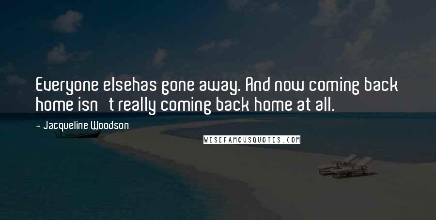 Jacqueline Woodson Quotes: Everyone elsehas gone away. And now coming back home isn't really coming back home at all.