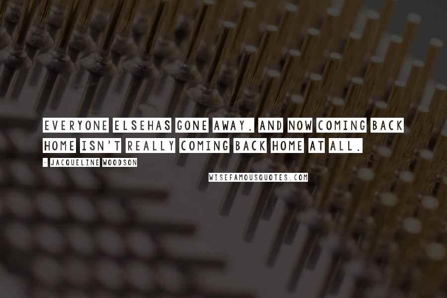 Jacqueline Woodson Quotes: Everyone elsehas gone away. And now coming back home isn't really coming back home at all.