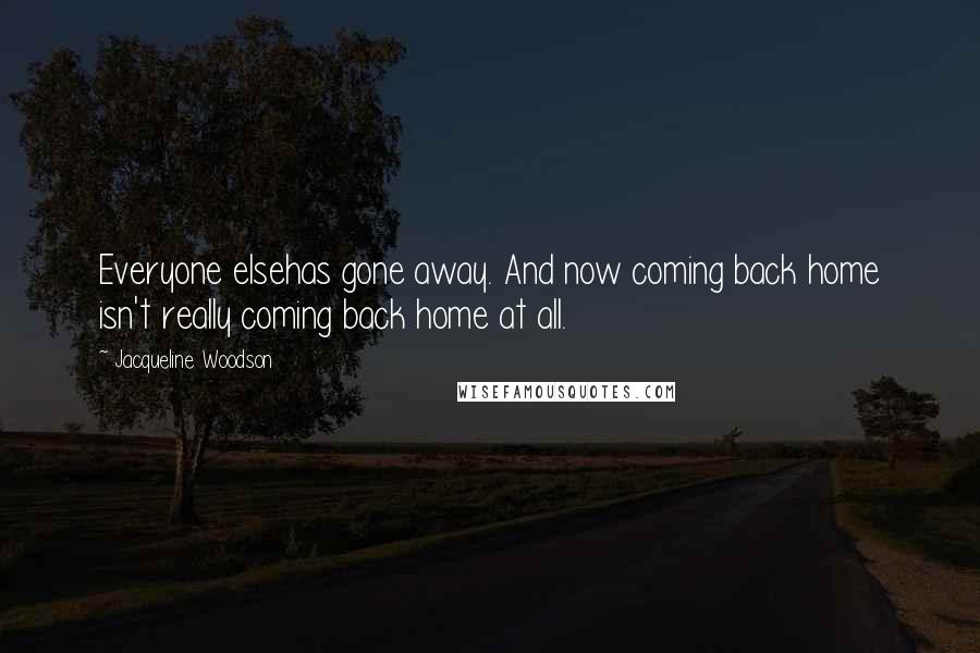 Jacqueline Woodson Quotes: Everyone elsehas gone away. And now coming back home isn't really coming back home at all.