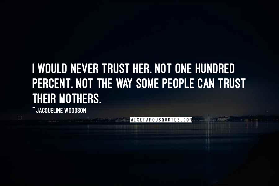 Jacqueline Woodson Quotes: I would never trust her. Not one hundred percent. Not the way some people can trust their mothers.