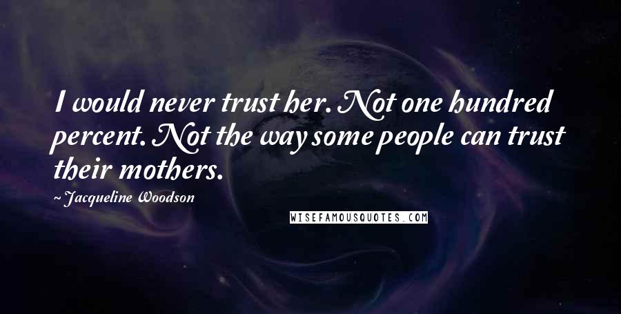 Jacqueline Woodson Quotes: I would never trust her. Not one hundred percent. Not the way some people can trust their mothers.