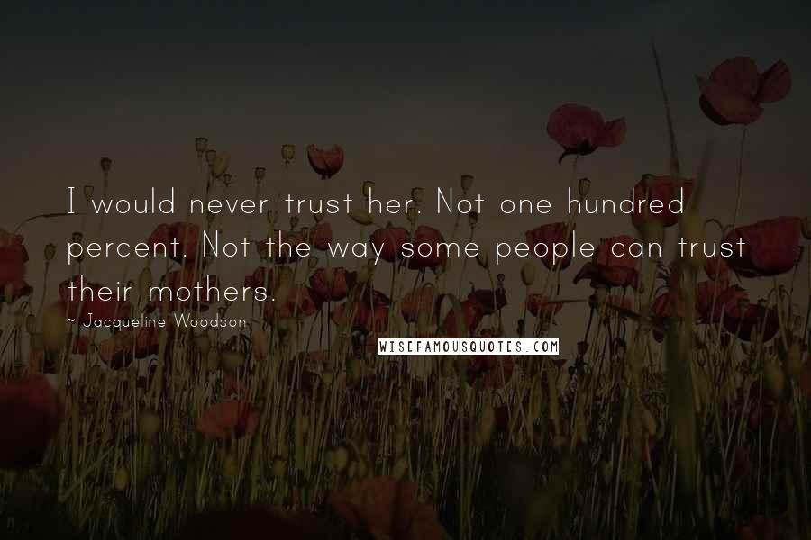 Jacqueline Woodson Quotes: I would never trust her. Not one hundred percent. Not the way some people can trust their mothers.