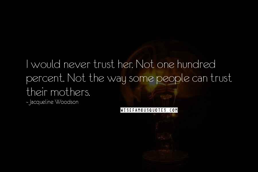 Jacqueline Woodson Quotes: I would never trust her. Not one hundred percent. Not the way some people can trust their mothers.