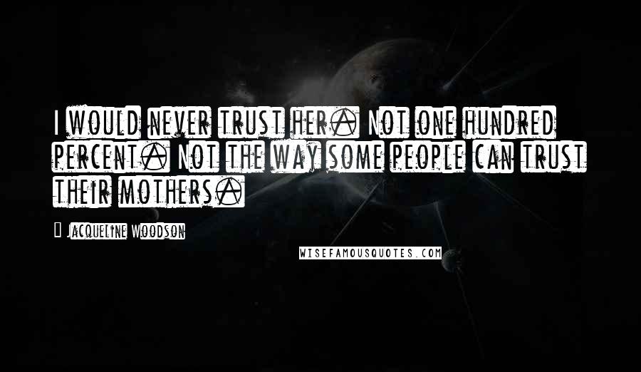 Jacqueline Woodson Quotes: I would never trust her. Not one hundred percent. Not the way some people can trust their mothers.