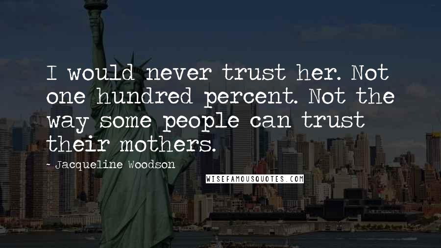 Jacqueline Woodson Quotes: I would never trust her. Not one hundred percent. Not the way some people can trust their mothers.