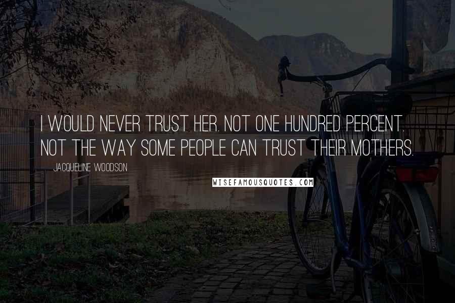 Jacqueline Woodson Quotes: I would never trust her. Not one hundred percent. Not the way some people can trust their mothers.