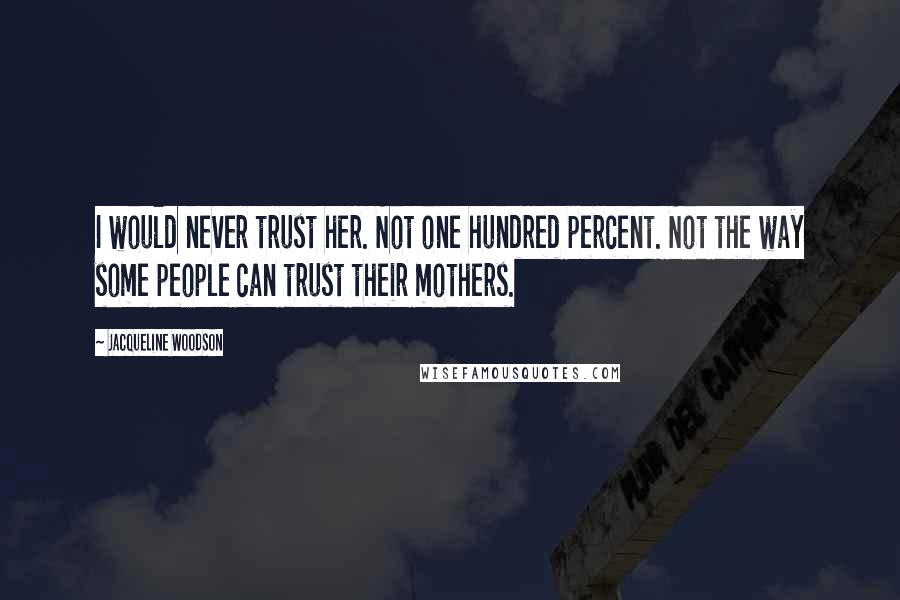 Jacqueline Woodson Quotes: I would never trust her. Not one hundred percent. Not the way some people can trust their mothers.