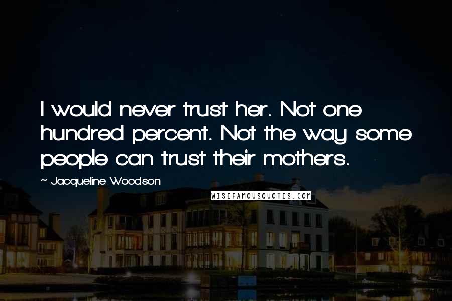 Jacqueline Woodson Quotes: I would never trust her. Not one hundred percent. Not the way some people can trust their mothers.