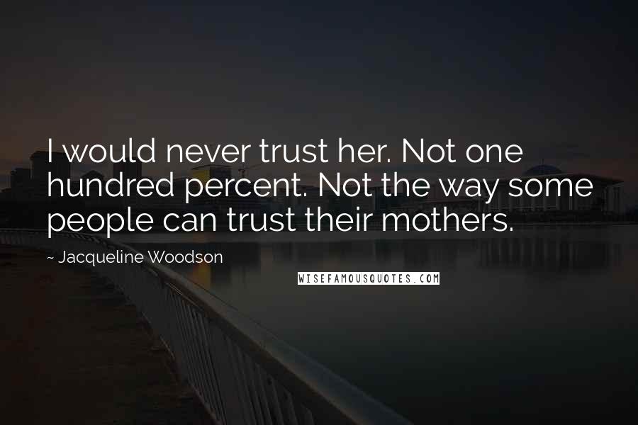 Jacqueline Woodson Quotes: I would never trust her. Not one hundred percent. Not the way some people can trust their mothers.